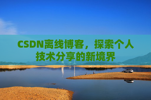 CSDN离线博客，探索个人技术分享的新境界