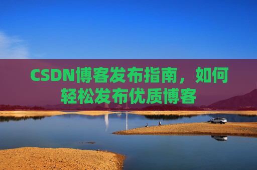 CSDN博客发布指南，如何轻松发布优质博客