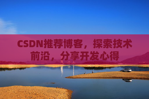 CSDN推荐博客，探索技术前沿，分享开发心得