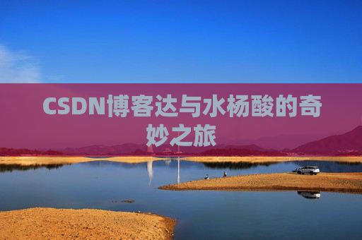 CSDN博客达与水杨酸的奇妙之旅