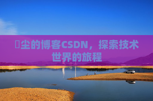 玦尘的博客CSDN,探索技术世界的旅程