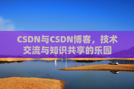 CSDN与CSDN博客，技术交流与知识共享的乐园